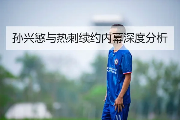 孙兴慜与热刺续约内幕深度分析